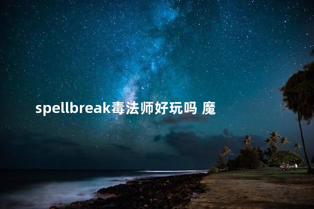 spellbreak毒法师好玩吗 魔法吃鸡游戏spellbreak
